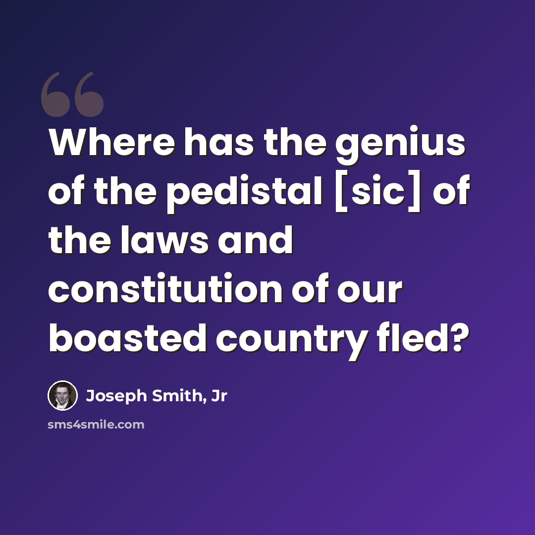 “Where has the genius of the pedistal [sic] of the laws and constitution of our boasted country fled?” quote by Joseph Smith, Jr