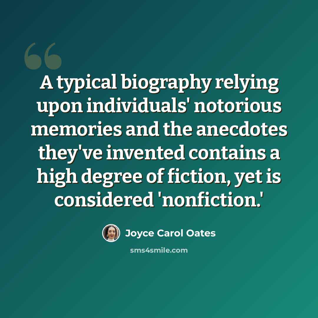 “A typical biography relying upon individuals' notorious memories and the anecdotes they've invented contains a high degree of fiction, yet is considered 'nonfiction.'” quote by Joyce Carol Oates