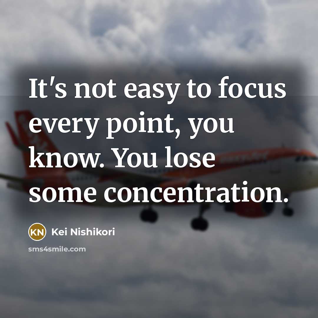 “It's not easy to focus every point, you know. You lose some concentration.” quote by Kei Nishikori