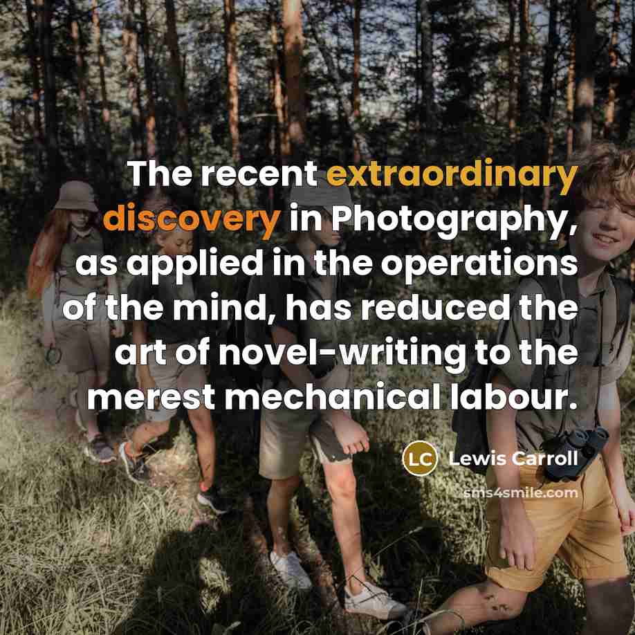 “The recent extraordinary discovery in Photography, as applied in the operations of the mind, has reduced the art of novel-writing to the merest mechanical labour.” quote by Lewis Carroll