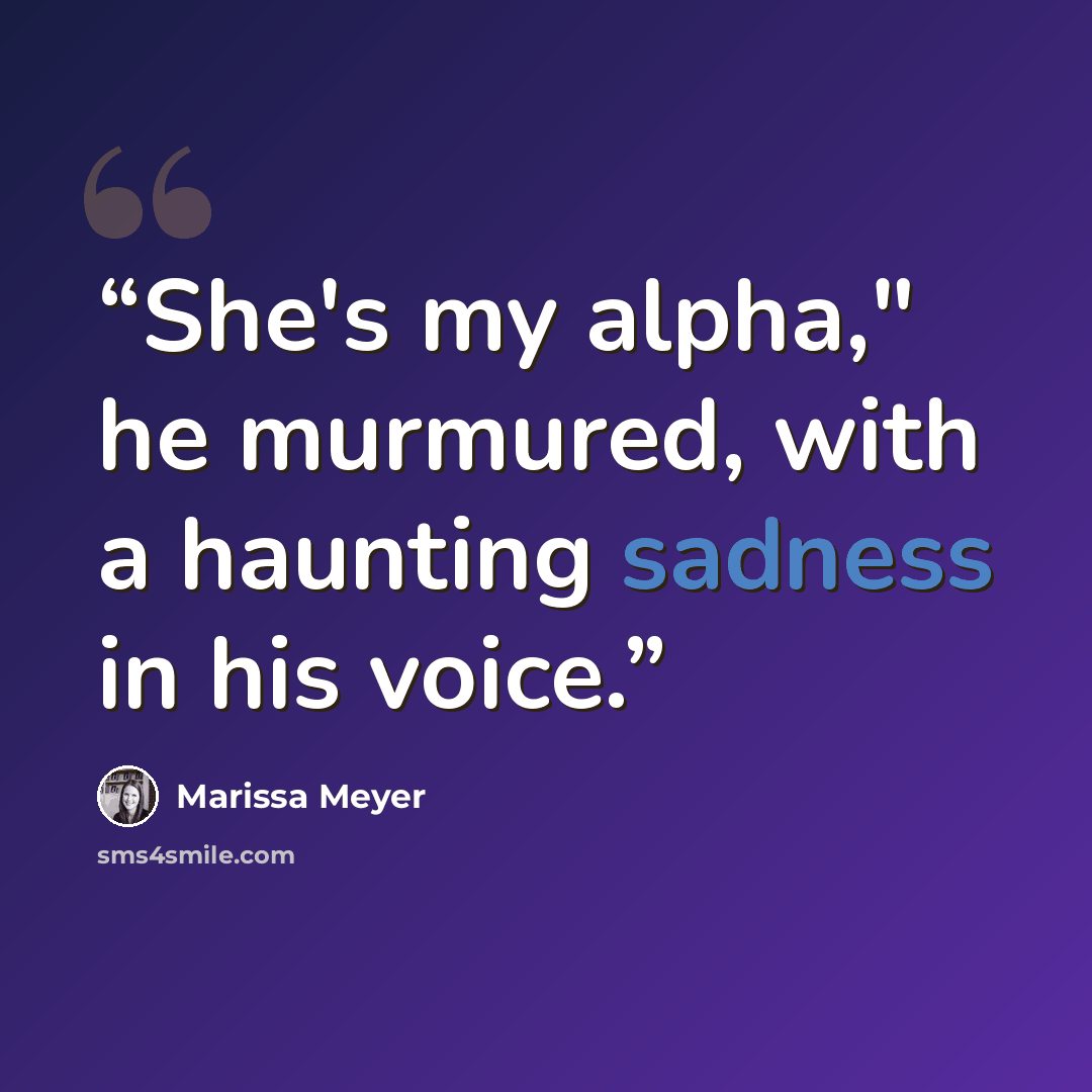 “She's my alpha," he murmured, with a haunting sadness in his voice.” quote by Marissa Meyer
