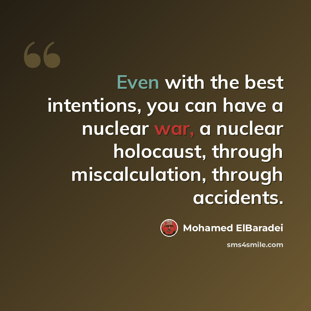 “Even with the best intentions, you can have a nuclear war, a nuclear holocaust, through miscalculation, through accidents.” quote by Mohamed ElBaradei