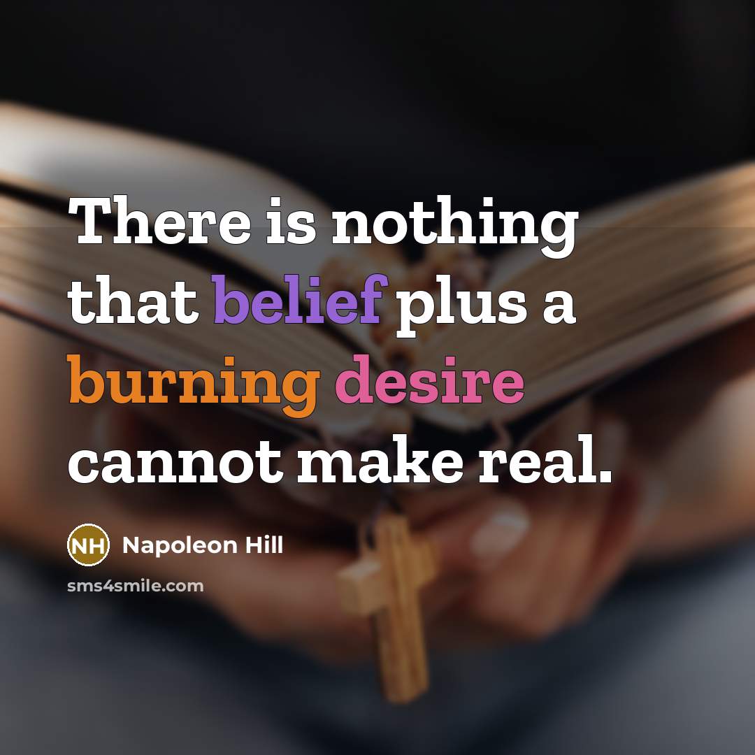 “There is nothing that belief plus a burning desire cannot make real.” quote by Napoleon Hill