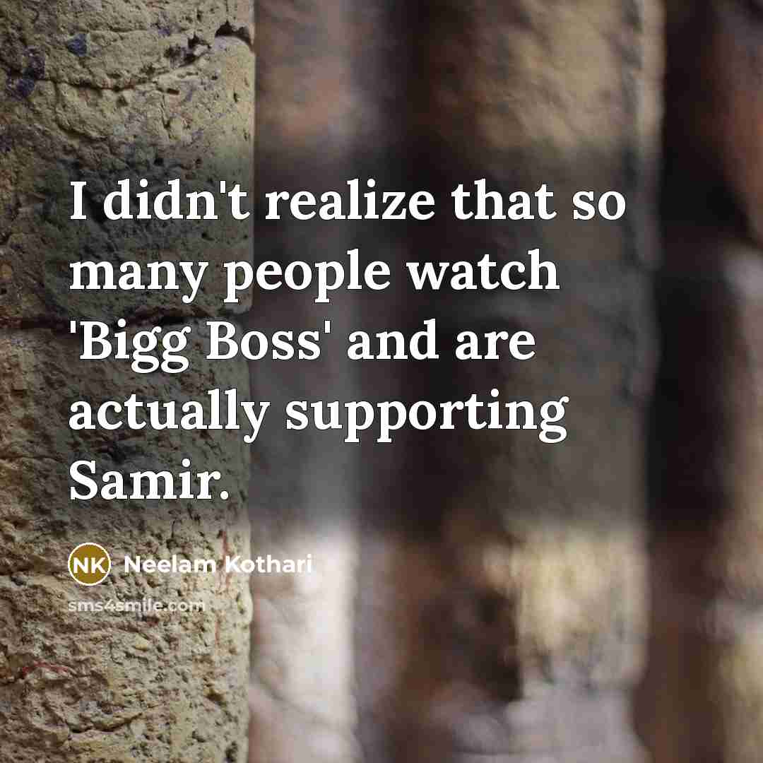 “I didn't realize that so many people watch 'Bigg Boss' and are actually supporting Samir.” quote by Neelam Kothari