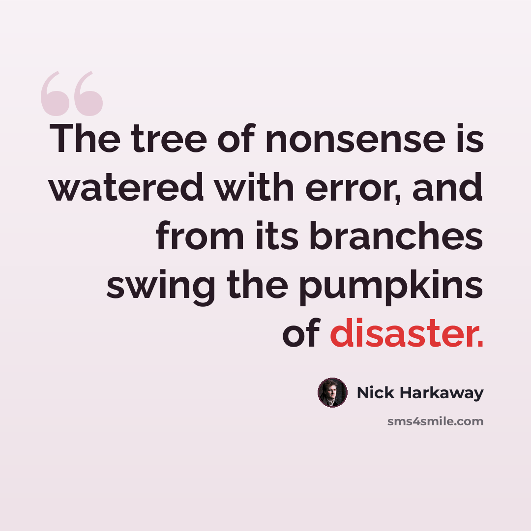 “The tree of nonsense is watered with error, and from its branches swing the pumpkins of disaster.” quote by Nick Harkaway