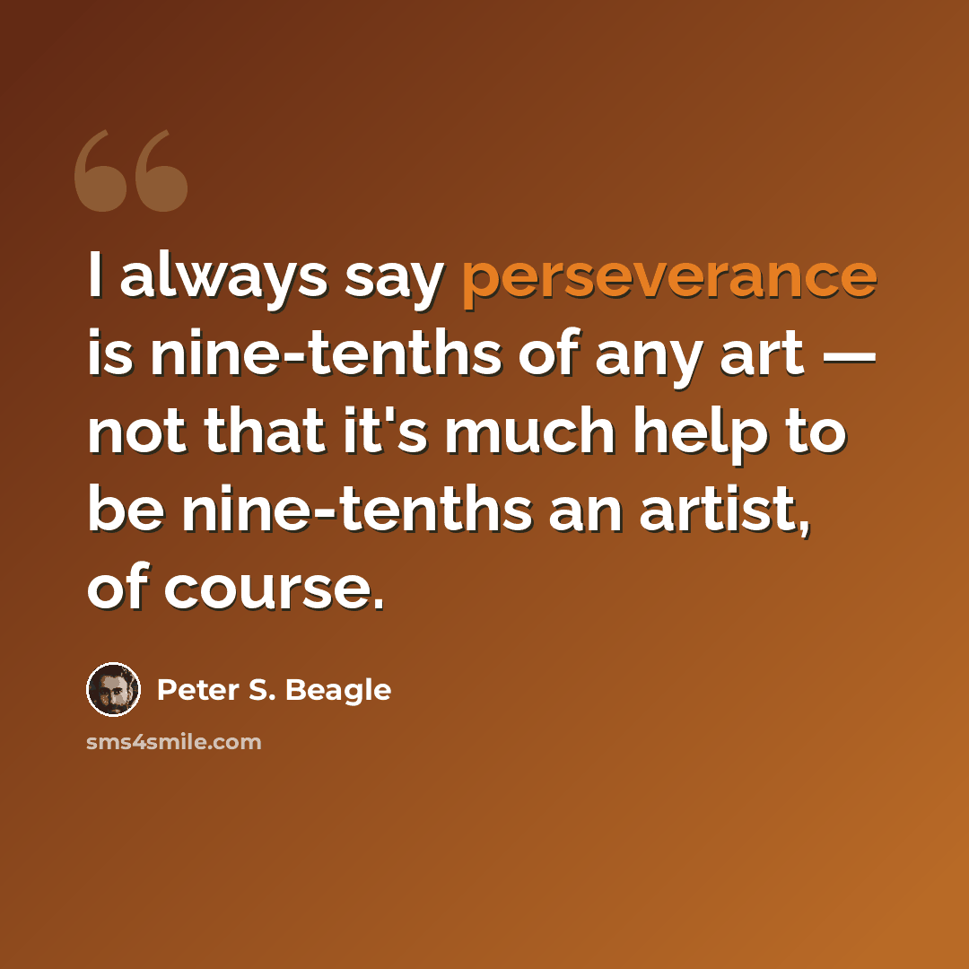 “I always say perseverance is nine-tenths of any art — not that it's much help to be nine-tenths an artist, of course.” quote by Peter S. Beagle