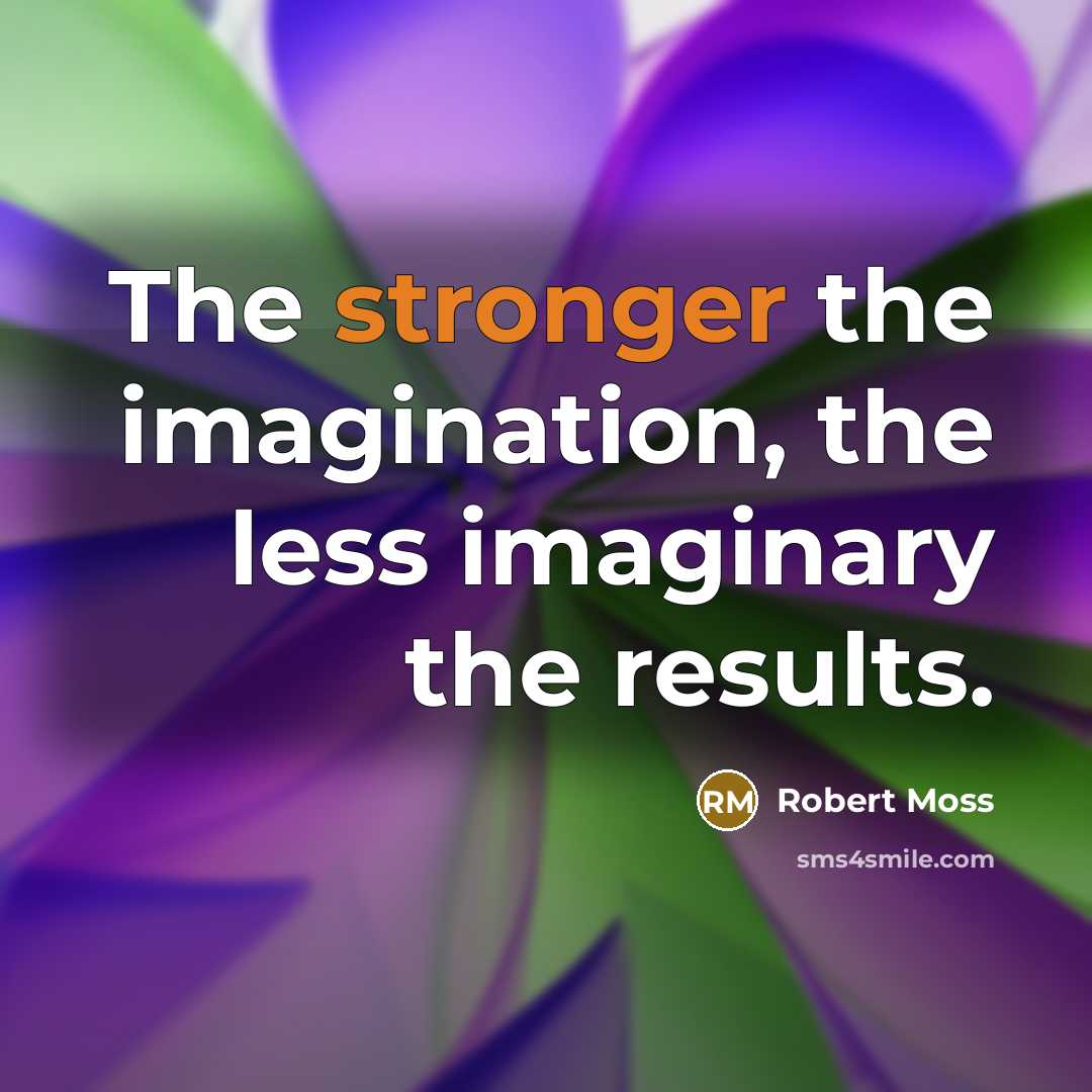 “The stronger the imagination, the less imaginary the results.” quote by Robert Moss