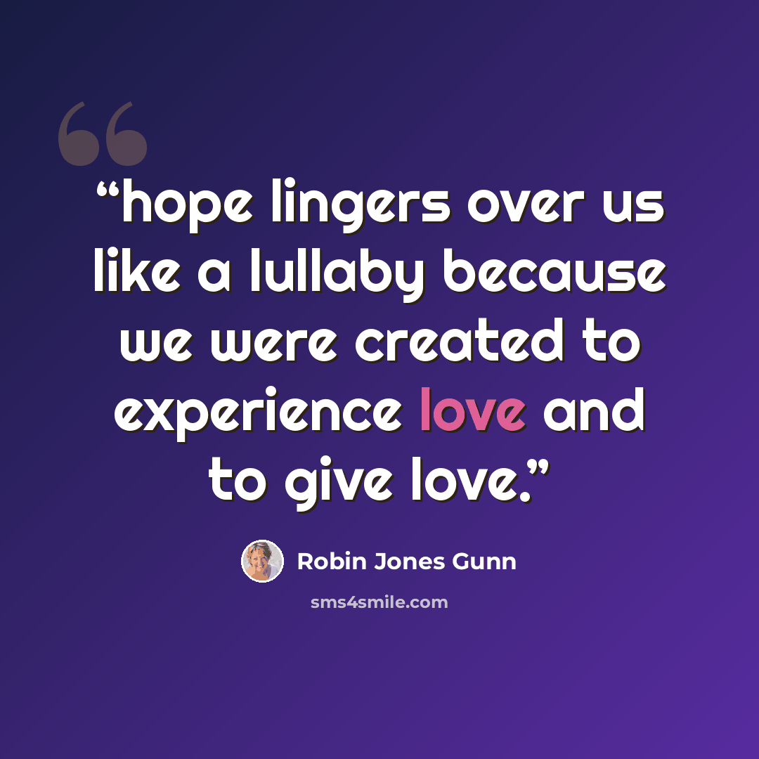 “hope lingers over us like a lullaby because we were created to experience love and to give love.” quote by Robin Jones Gunn