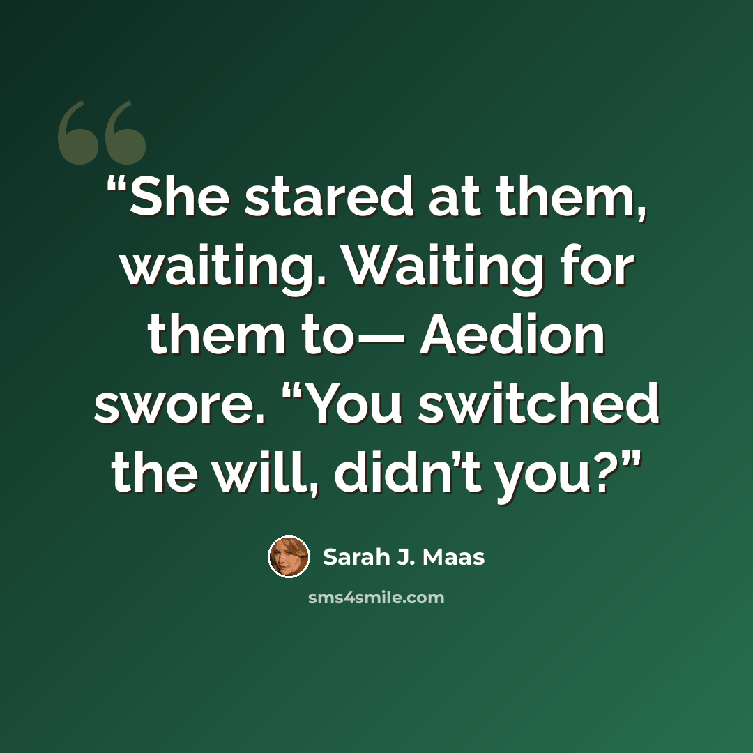 “She stared at them, waiting. Waiting for them to— Aedion swore. “You switched the will, didn’t you?” quote by Sarah J. Maas