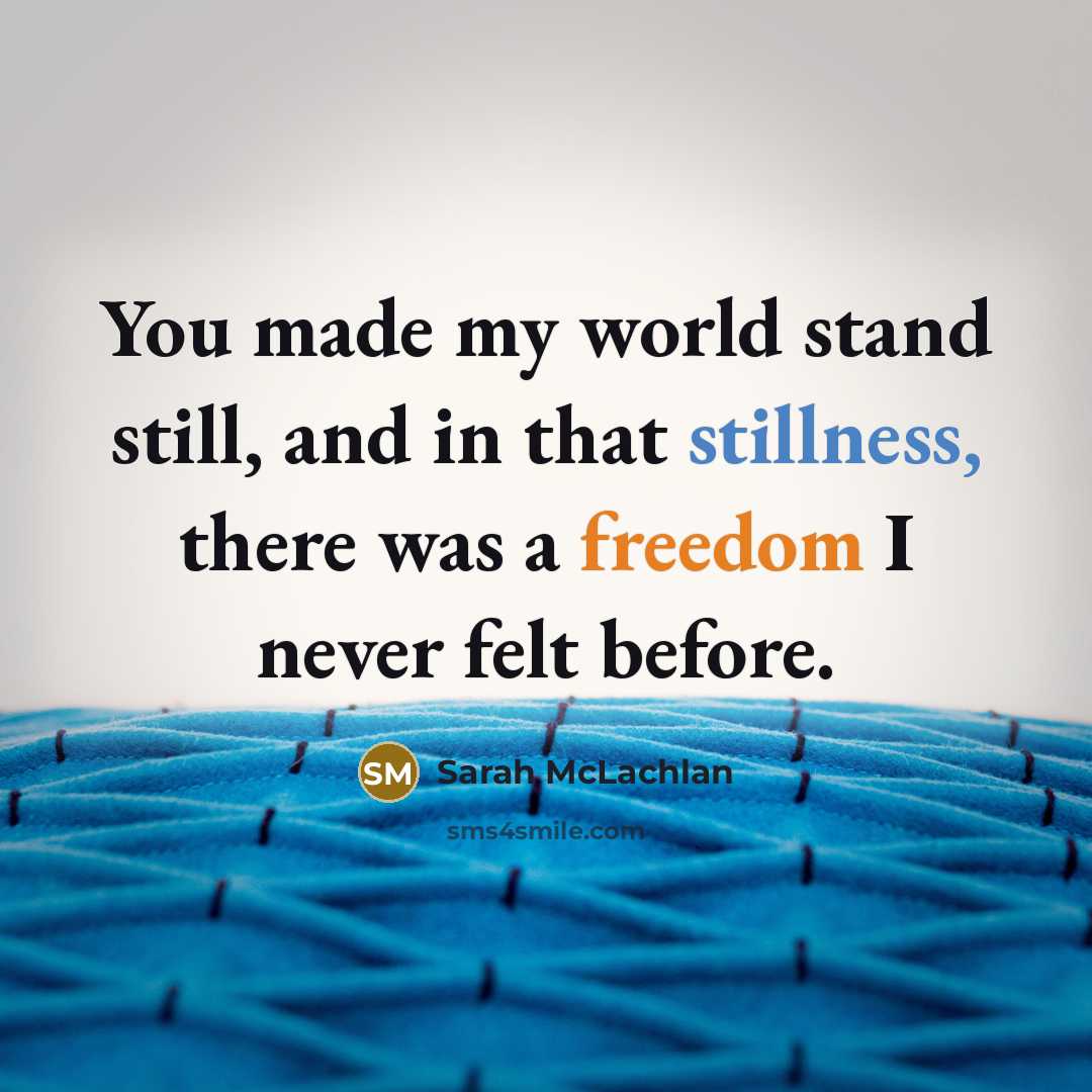 “You made my world stand still, and in that stillness, there was a freedom I never felt before.” quote by Sarah McLachlan
