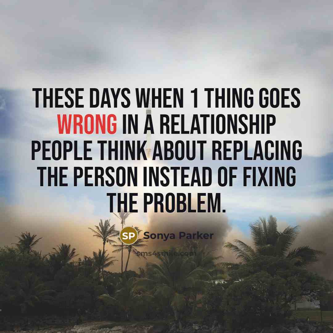 “These days when 1 thing goes wrong in a relationship people think about REPLACING the person instead of FIXING the problem.” quote by Sonya Parker