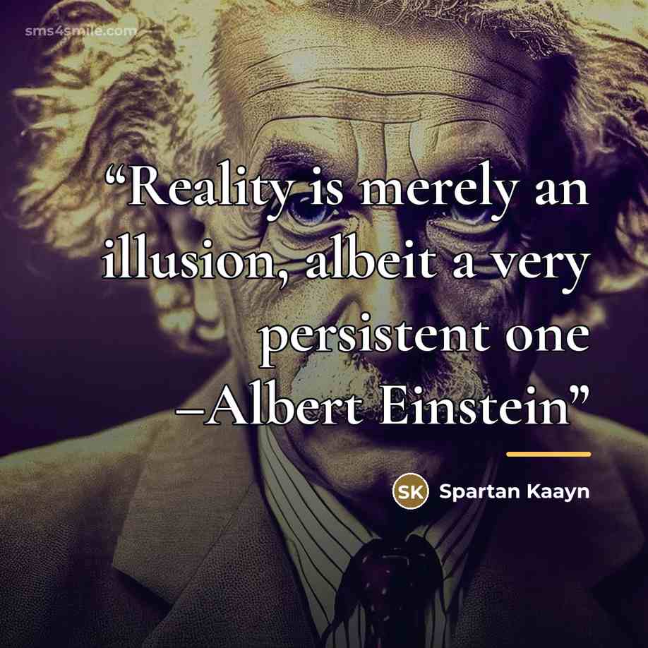 “Reality is merely an illusion, albeit a very persistent one –Albert Einstein” quote by Anonymous