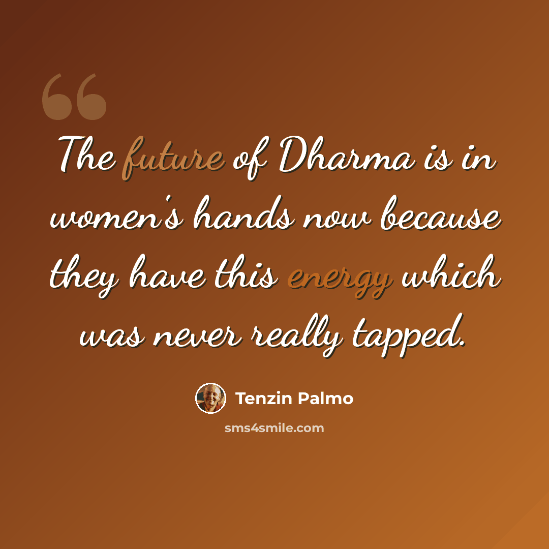 “The future of Dharma is in women's hands now because they have this energy which was never really tapped.” quote by Tenzin Palmo