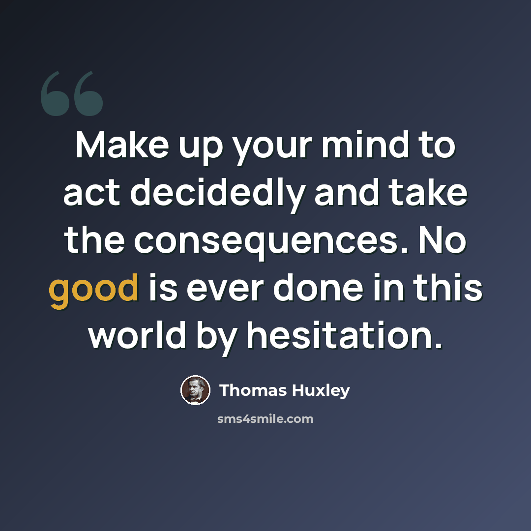 “Make up your mind to act decidedly and take the consequences. No good is ever done in this world by hesitation.” quote by Thomas Huxley