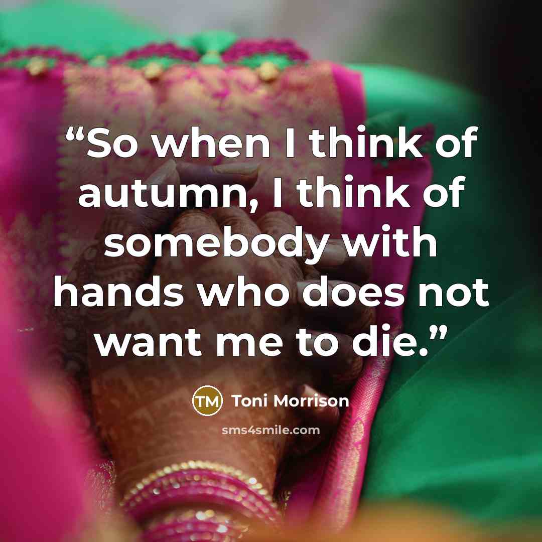 “So when I think of autumn, I think of somebody with hands who does not want me to die.” quote by Toni Morrison