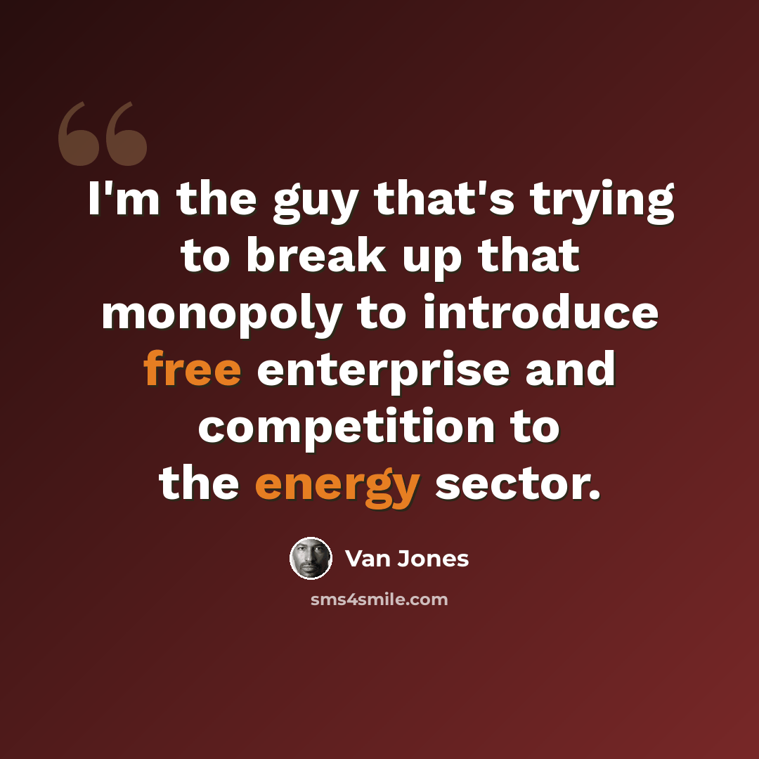 “I'm the guy that's trying to break up that monopoly to introduce free enterprise and competition to the energy sector.” quote by Van Jones