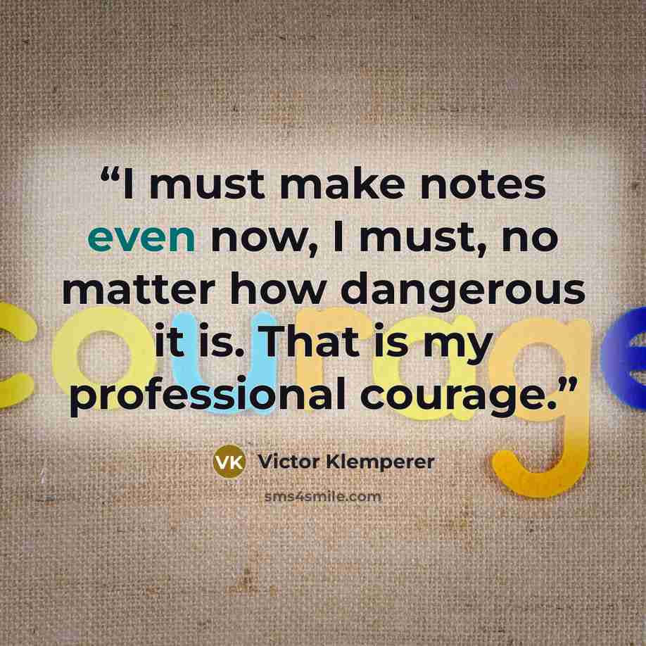 “I must make notes even now, I must, no matter how dangerous it is. That is my professional courage.” quote by Victor Klemperer