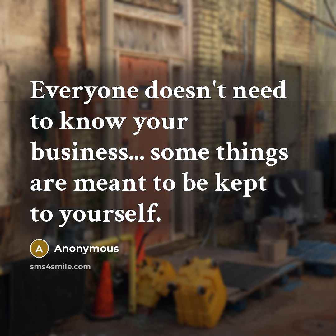“Everyone doesn't need to know your business... some things are meant to be kept to yourself.” quote by Anonymous