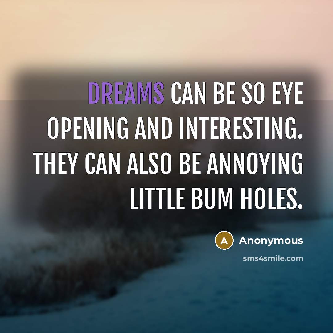 “Dreams can be so eye opening and interesting. They can also be annoying little bum holes.” quote by Anonymous