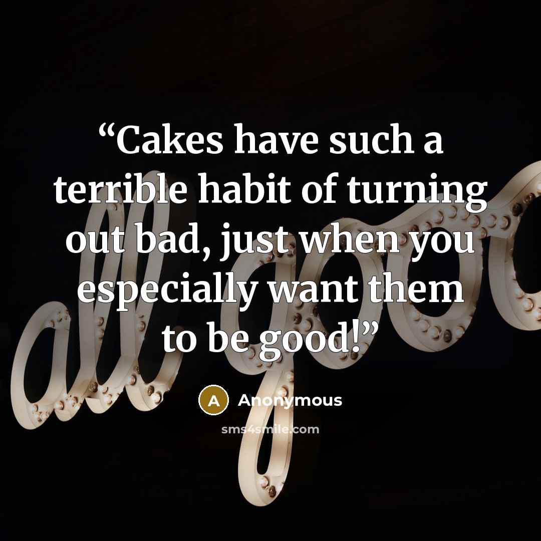 “Cakes have such a terrible habit of turning out bad, just when you especially want them to be good!” quote by Anonymous