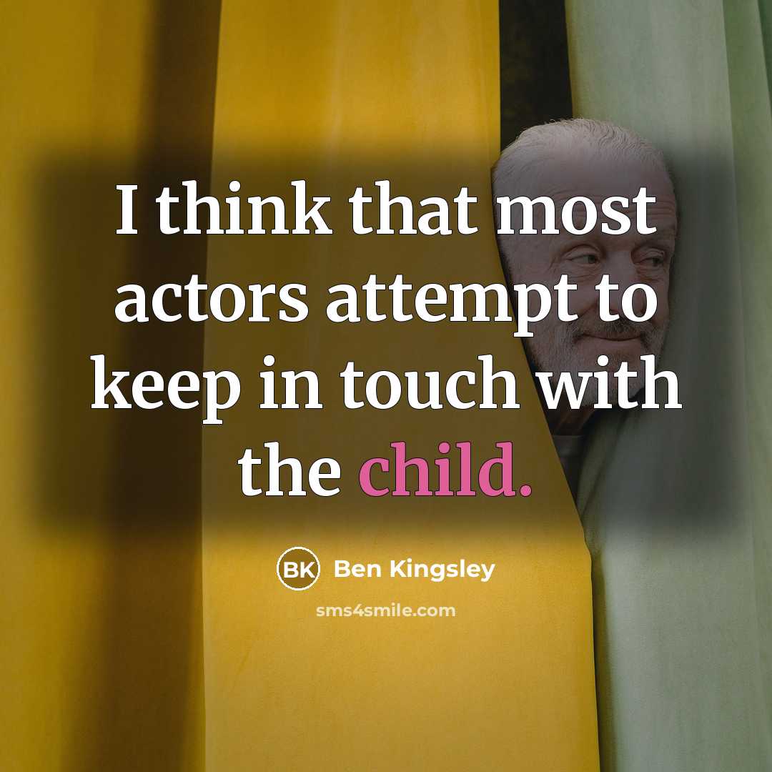 “I think that most actors attempt to keep in touch with the child.” quote by Ben Kingsley
