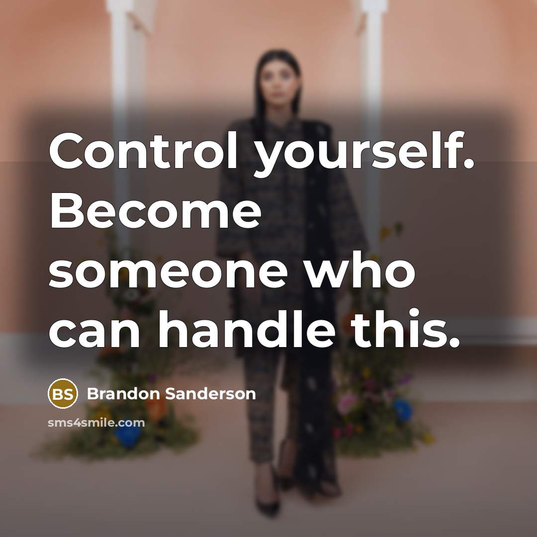 “Control yourself. Become someone who can handle this.” quote by Brandon Sanderson