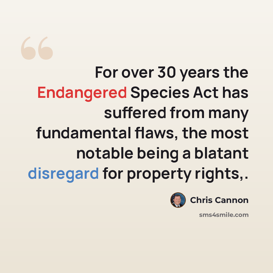 “For over 30 years the Endangered Species Act has suffered from many fundamental flaws, the most notable being a blatant disregard for property rights,.” quote by Chris Cannon