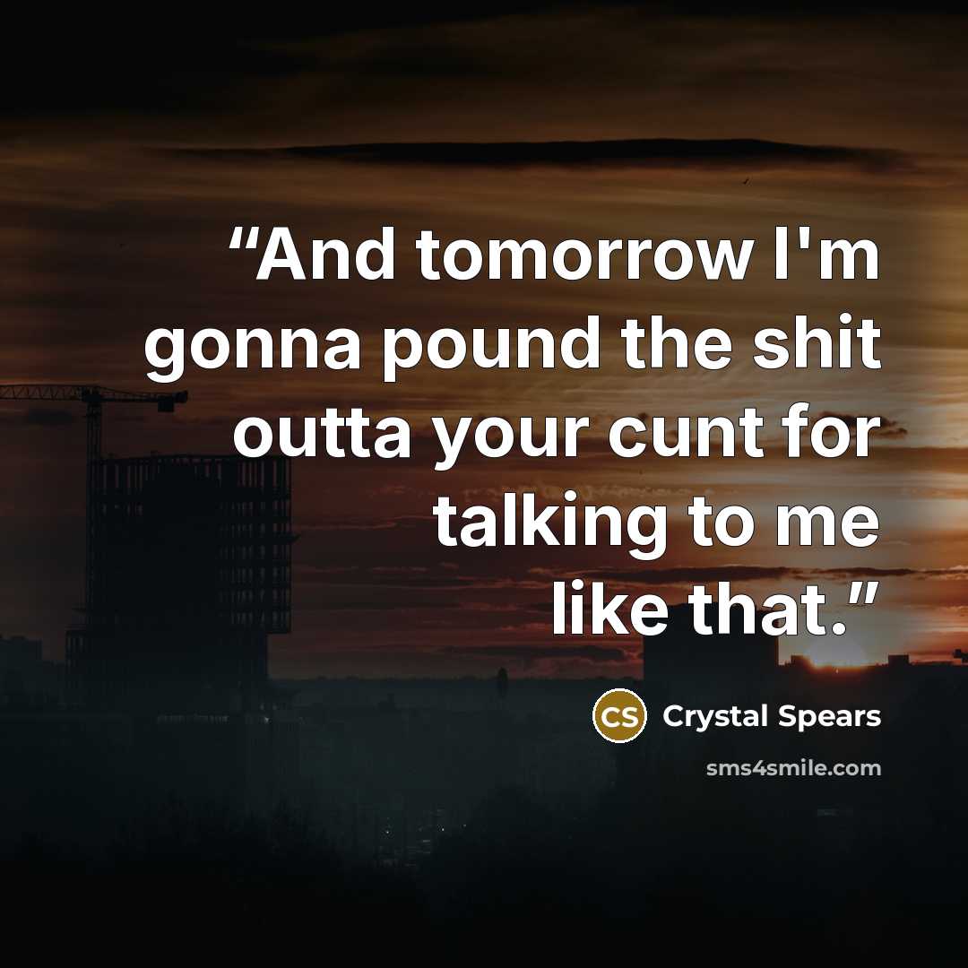 “And tomorrow I'm gonna pound the shit outta your cunt for talking to me like that.” quote by Crystal Spears