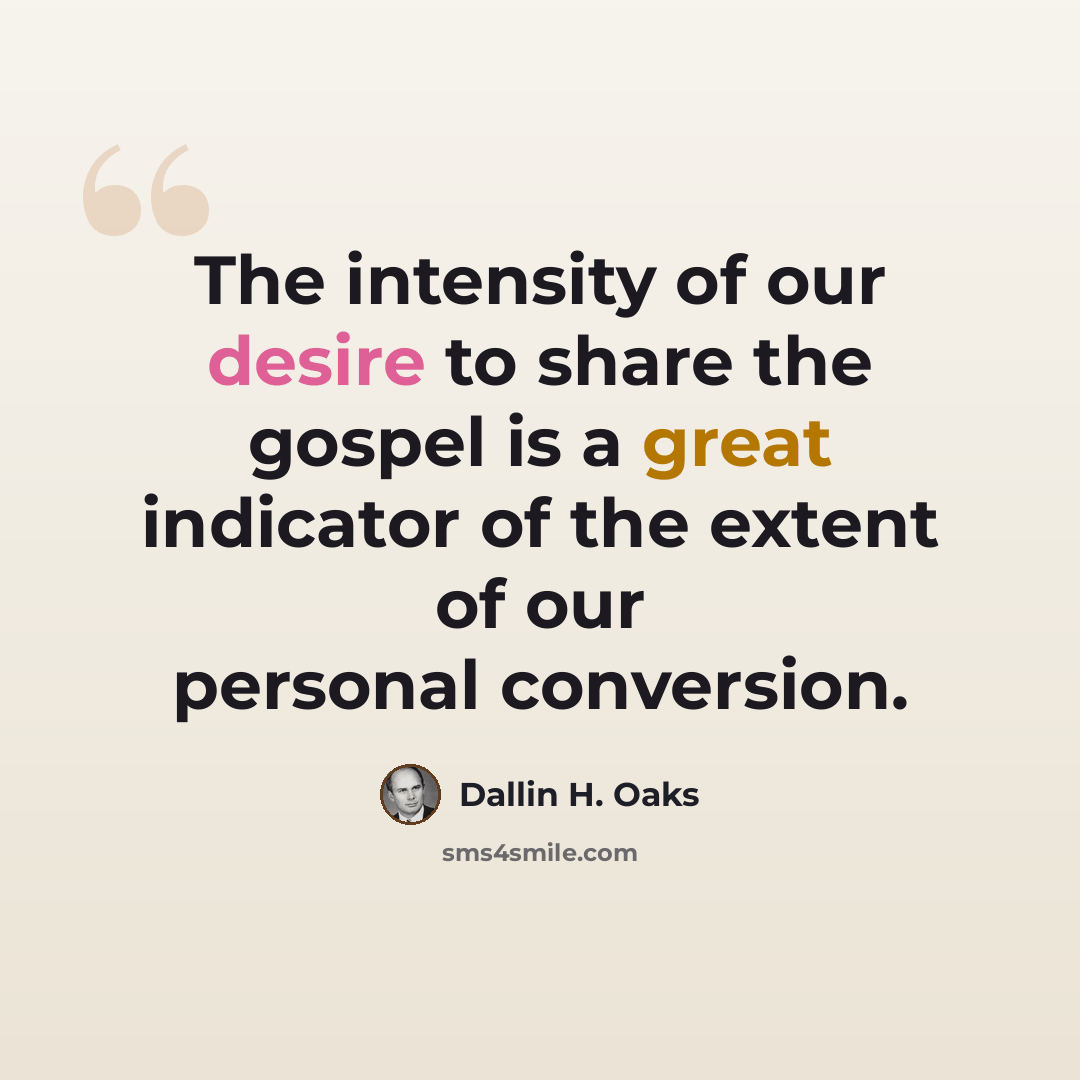 “The intensity of our desire to share the gospel is a great indicator of the extent of our personal conversion.” quote by Dallin H. Oaks