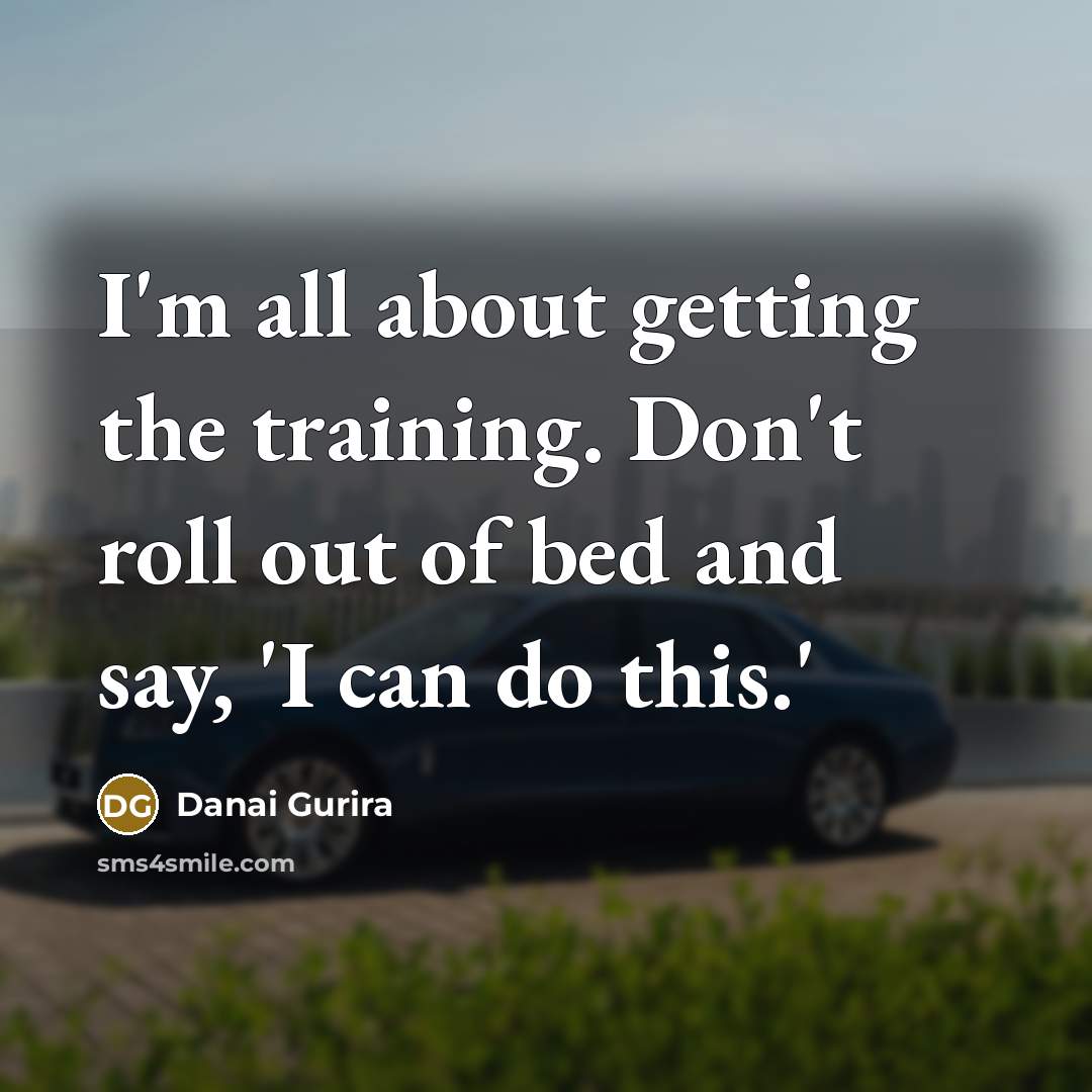 “I'm all about getting the training. Don't roll out of bed and say, 'I can do this.'” quote by Danai Gurira