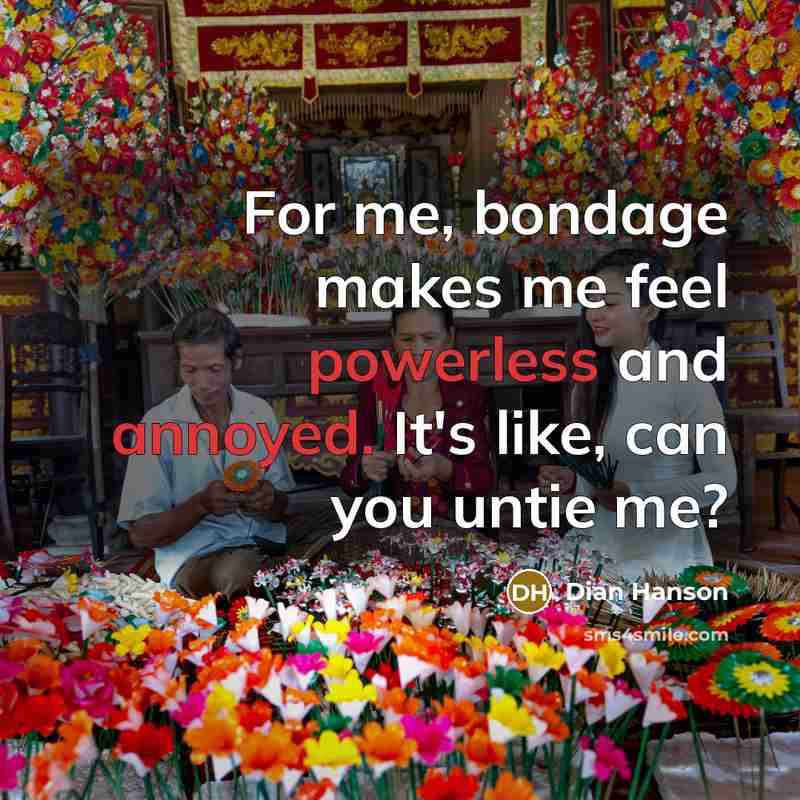 “For me, bondage makes me feel powerless and annoyed. It's like, can you untie me?” quote by Dian Hanson
