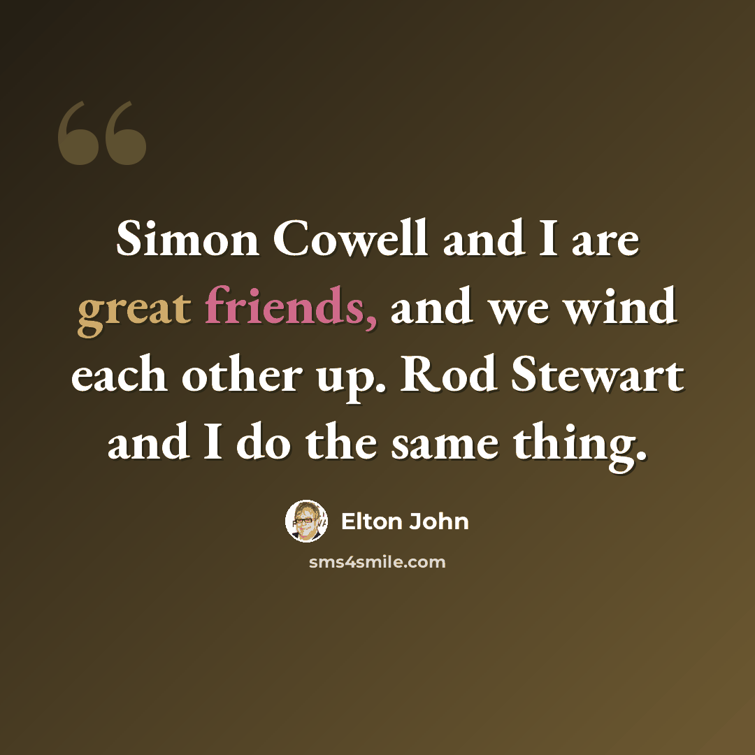 “Simon Cowell and I are great friends, and we wind each other up. Rod Stewart and I do the same thing.” quote by Elton John
