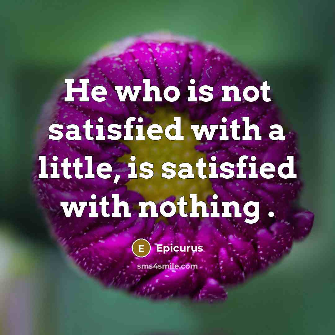 “He who is not satisfied with a little, is satisfied with nothing .” quote by Epicurus