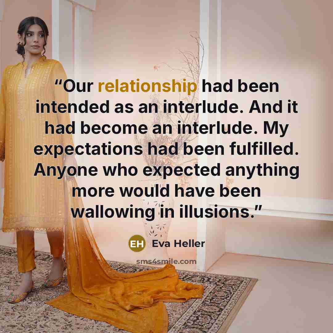 “Our relationship had been intended as an interlude. And it had become an interlude. My expectations had been fulfilled. Anyone who expected anything more would have been wallowing in illusions.” quote by Eva Heller