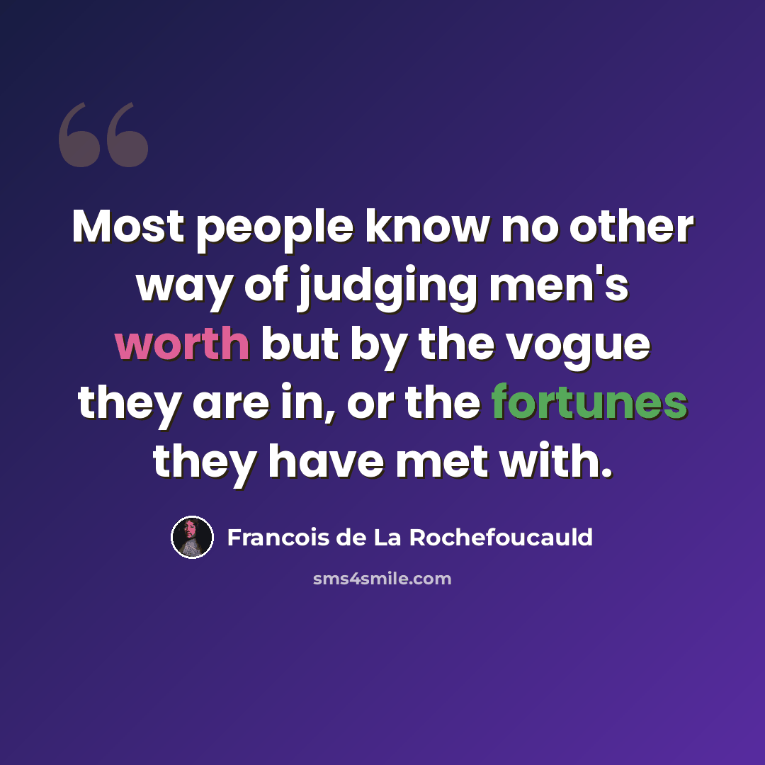 “Most people know no other way of judging men's worth but by the vogue they are in, or the fortunes they have met with.” quote by Francois de La Rochefoucauld