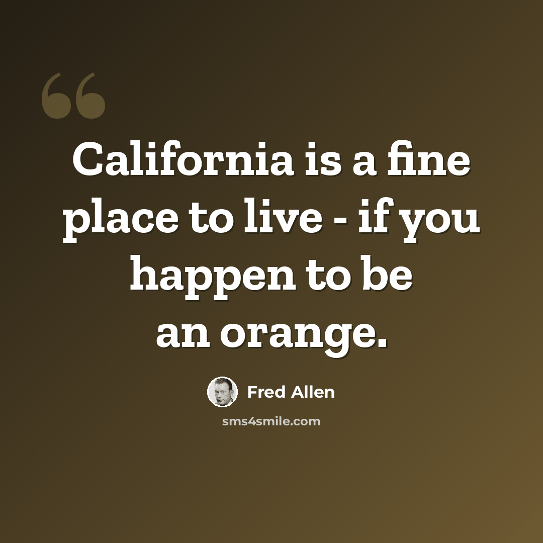 “California is a fine place to live - if you happen to be an orange.” quote by Fred Allen