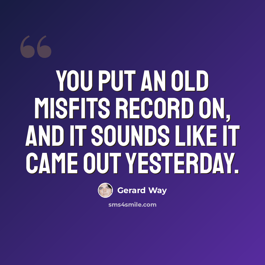 “You put an old Misfits record on, and it sounds like it came out yesterday.” quote by Gerard Way