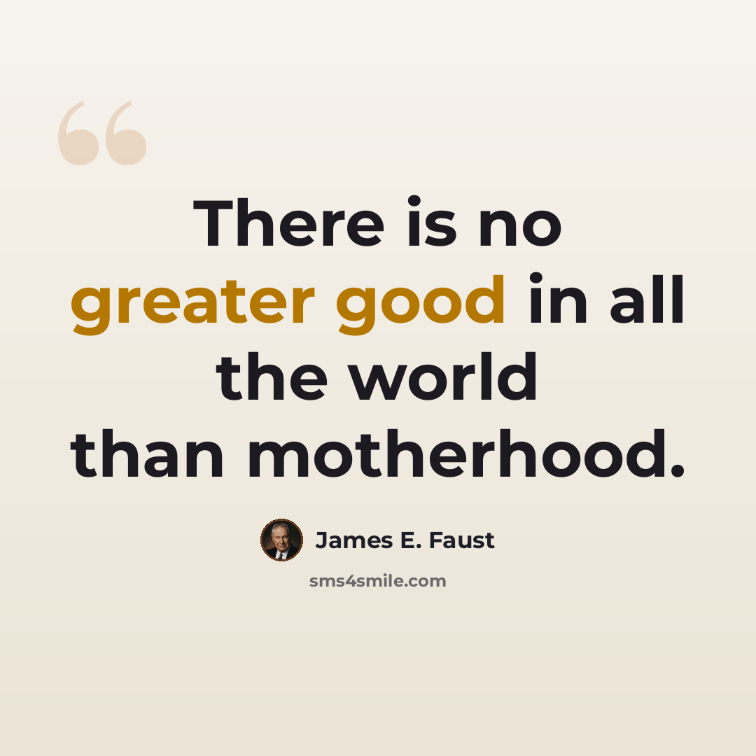 “There is no greater good in all the world than motherhood.” quote by James E. Faust