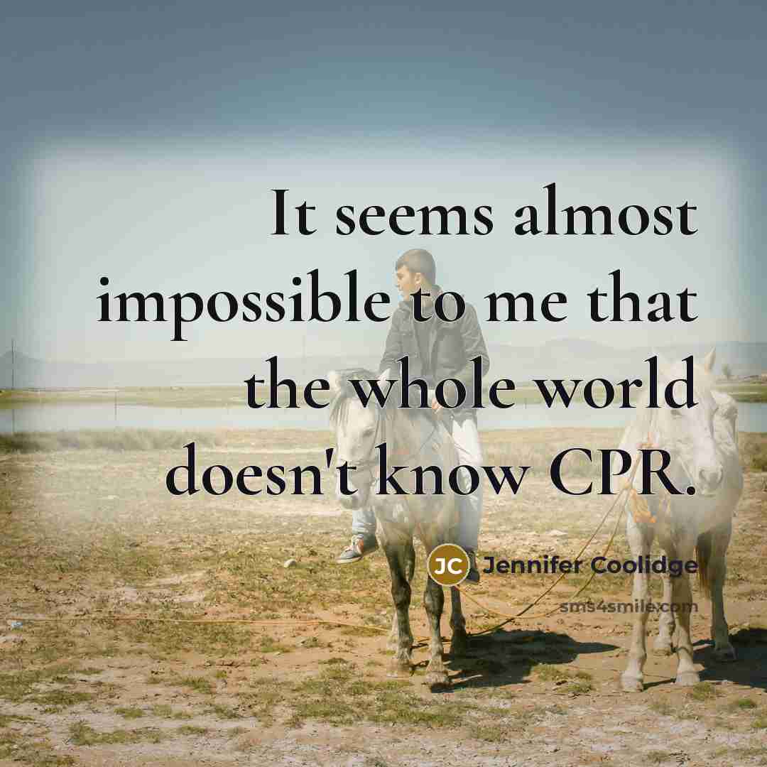 “It seems almost impossible to me that the whole world doesn't know CPR.” quote by Jennifer Coolidge