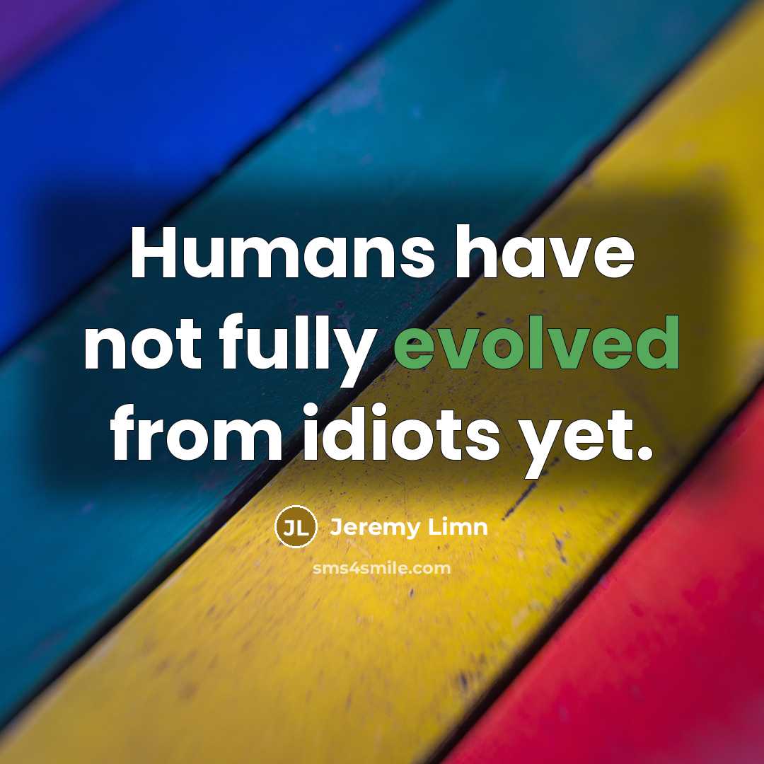 “Humans have not fully evolved from idiots yet.” quote by Jeremy Limn