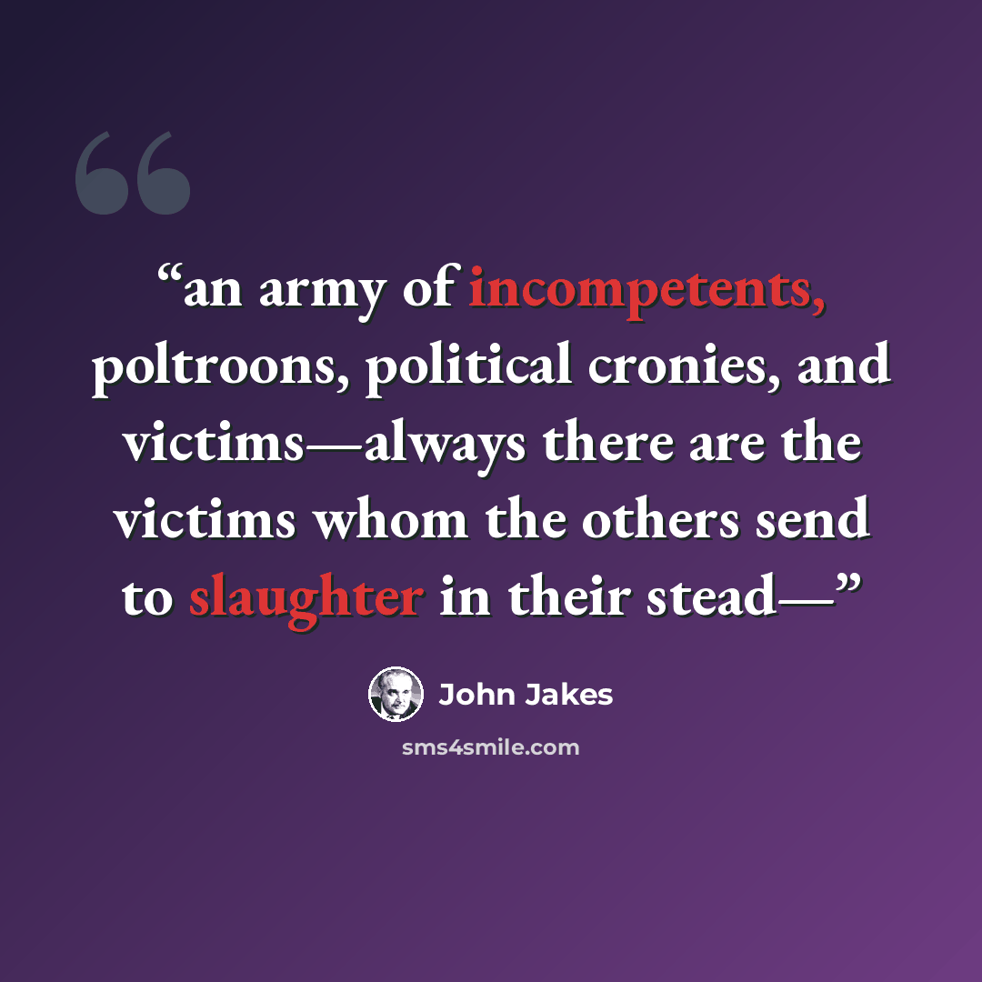 “an army of incompetents, poltroons, political cronies, and victims—always there are the victims whom the others send to slaughter in their stead—” quote by John Jakes