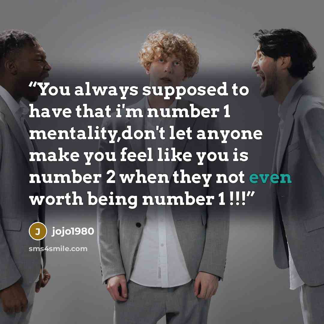 “You always supposed to have that i'm number 1 mentality,don't let anyone make you feel like you is number 2 when they not even worth being number 1 !!!” quote by jojo1980