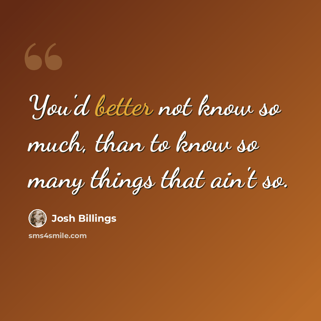 “You'd better not know so much, than to know so many things that ain't so.” quote by Josh Billings