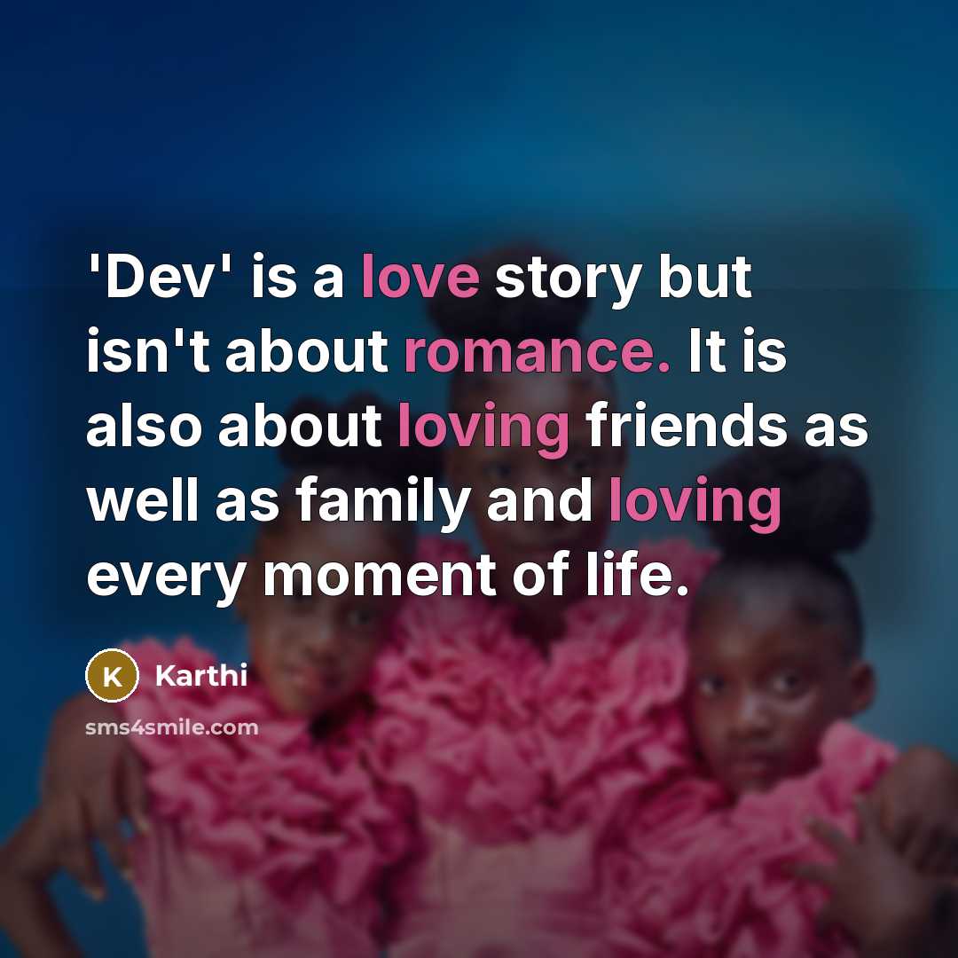 “'Dev' is a love story but isn't about romance. It is also about loving friends as well as family and loving every moment of life.” quote by Karthi