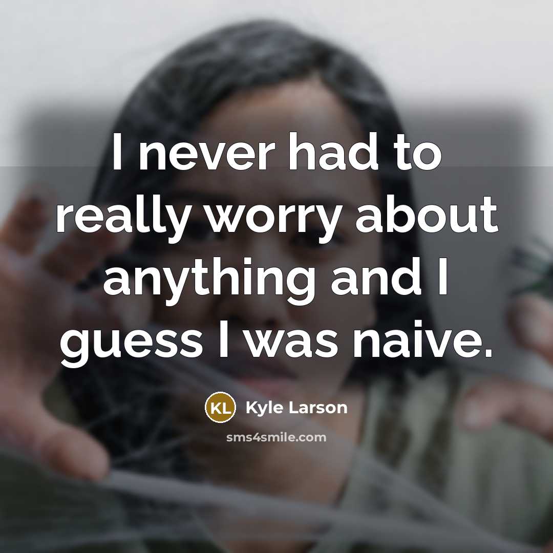 “I never had to really worry about anything and I guess I was naive.” quote by Kyle Larson