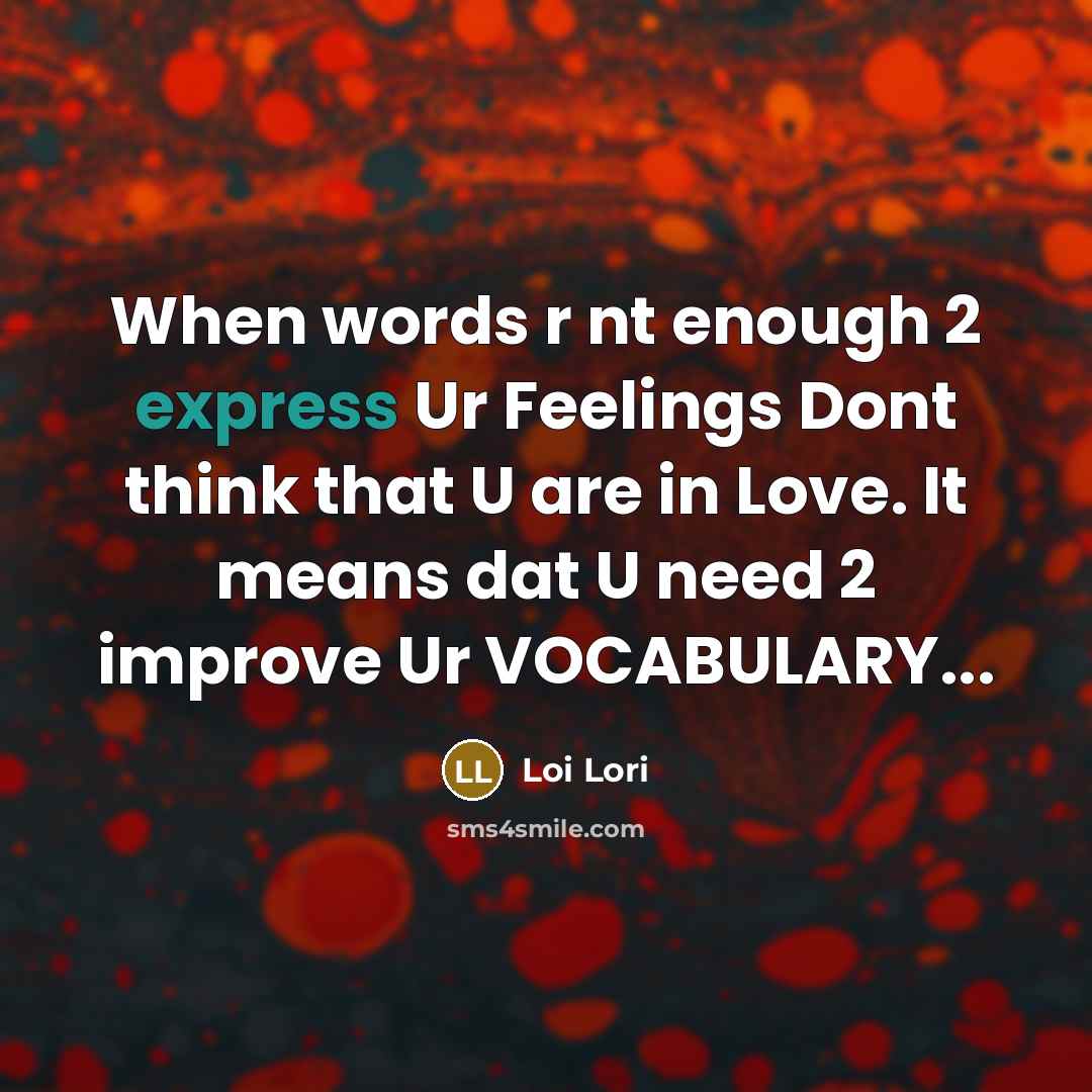 “When words r nt enough 2 express Ur Feelings Dont think that U are in Love. It means dat U need 2 improve Ur VOCABULARY...” quote by Loi Lori