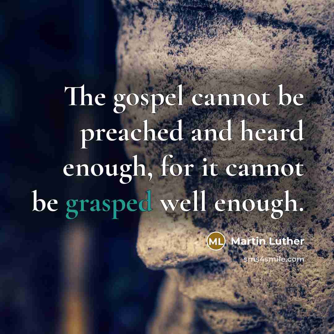 “The gospel cannot be preached and heard enough, for it cannot be grasped well enough.” quote by Martin Luther
