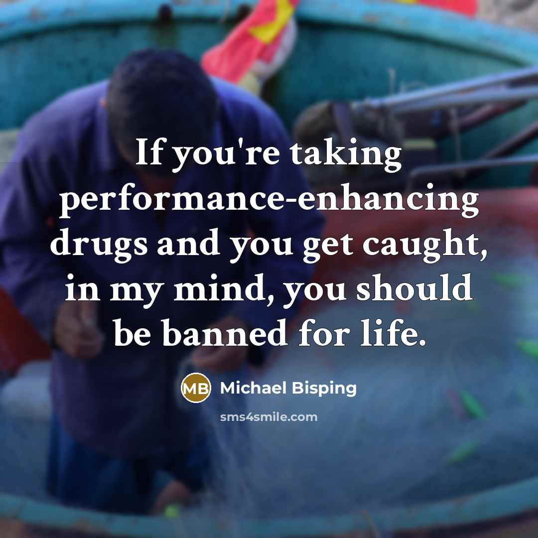 “If you're taking performance-enhancing drugs and you get caught, in my mind, you should be banned for life.” quote by Michael Bisping