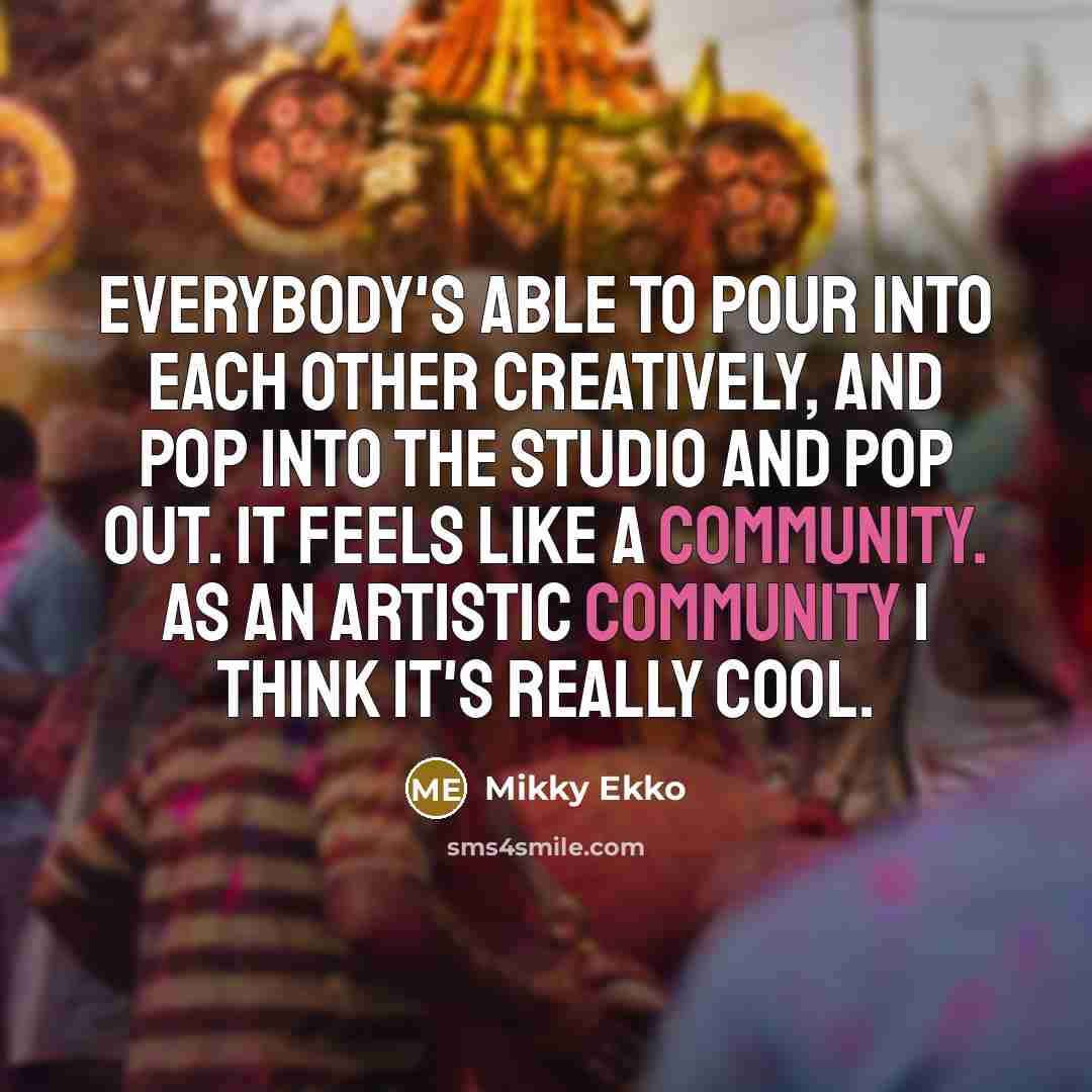 “Everybody's able to pour into each other creatively, and pop into the studio and pop out. It feels like a community. As an artistic community I think it's really cool.” quote by Mikky Ekko