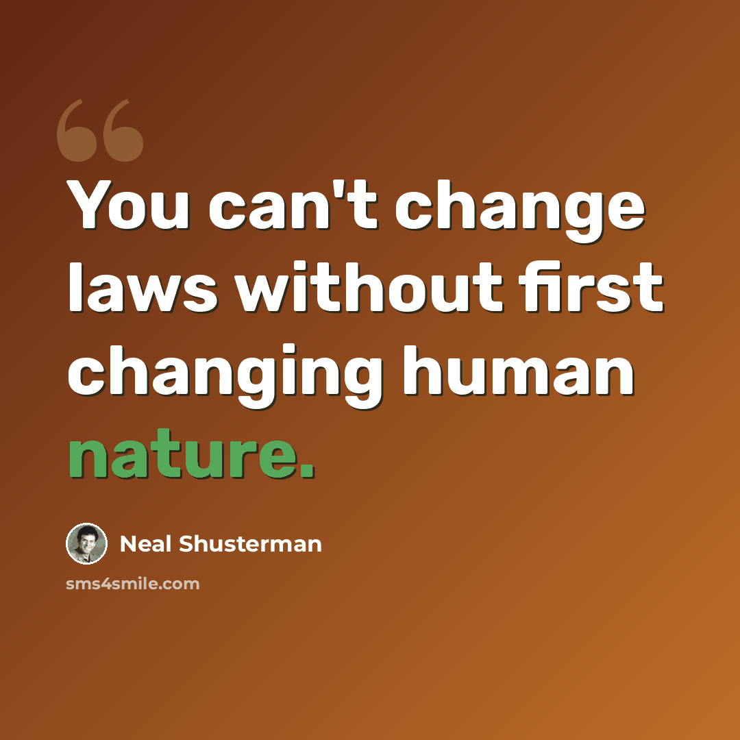“You can't change laws without first changing human nature.” quote by Neal Shusterman